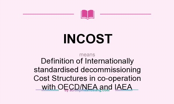 What does INCOST mean? It stands for Definition of Internationally standardised decommissioning Cost Structures in co-operation with OECD/NEA and IAEA
