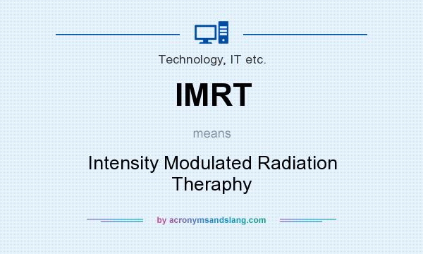 What does IMRT mean? It stands for Intensity Modulated Radiation Theraphy