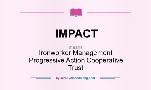 What does IMPACT mean? It stands for Ironworker Management Progressive Action Cooperative Trust