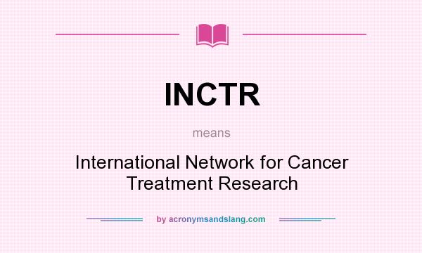 What does INCTR mean? It stands for International Network for Cancer Treatment Research