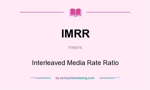 What does IMRR mean? It stands for Interleaved Media Rate Ratio