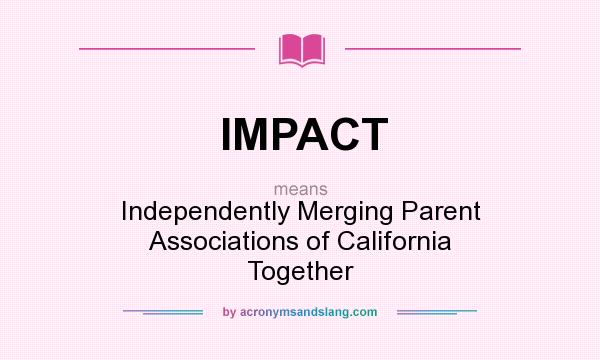 What does IMPACT mean? It stands for Independently Merging Parent Associations of California Together