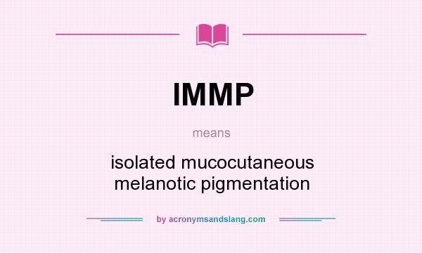 What does IMMP mean? It stands for isolated mucocutaneous melanotic pigmentation