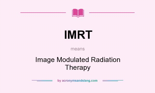 What does IMRT mean? It stands for Image Modulated Radiation Therapy