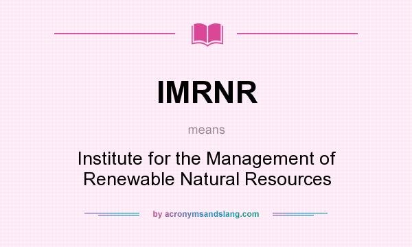 What does IMRNR mean? It stands for Institute for the Management of Renewable Natural Resources