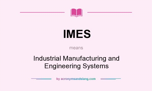 What does IMES mean? It stands for Industrial Manufacturing and Engineering Systems