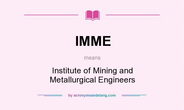 What does IMME mean? It stands for Institute of Mining and Metallurgical Engineers