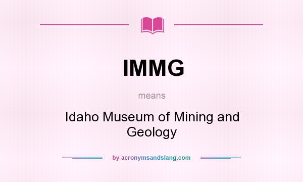What does IMMG mean? It stands for Idaho Museum of Mining and Geology