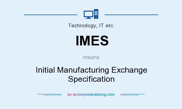 What does IMES mean? It stands for Initial Manufacturing Exchange Specification