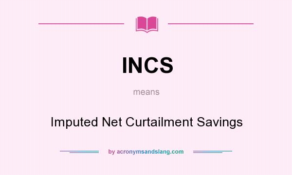 What does INCS mean? It stands for Imputed Net Curtailment Savings