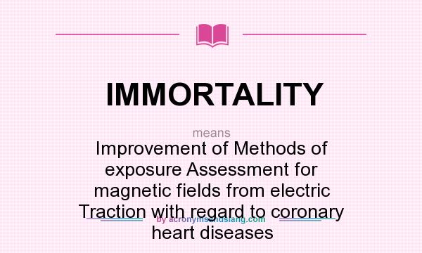 What does IMMORTALITY mean? It stands for Improvement of Methods of exposure Assessment for magnetic fields from electric Traction with regard to coronary heart diseases