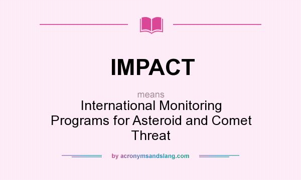 What does IMPACT mean? It stands for International Monitoring Programs for Asteroid and Comet Threat