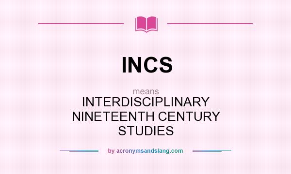 What does INCS mean? It stands for INTERDISCIPLINARY NINETEENTH CENTURY STUDIES