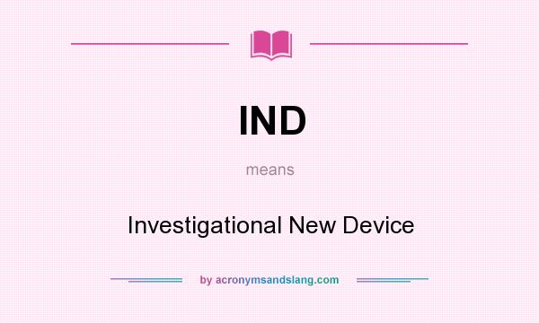 What does IND mean? It stands for Investigational New Device