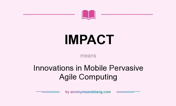 What does IMPACT mean? It stands for Innovations in Mobile Pervasive Agile Computing