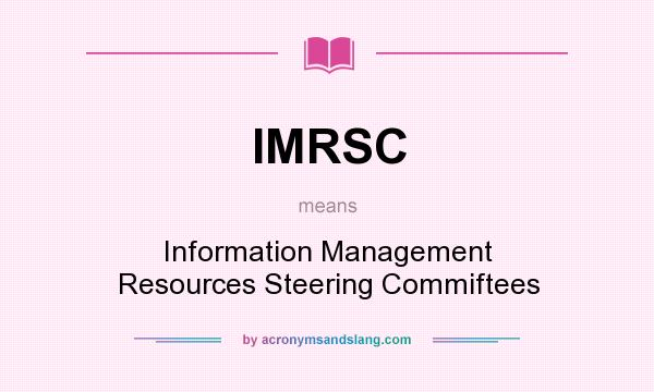 What does IMRSC mean? It stands for Information Management Resources Steering Commiftees