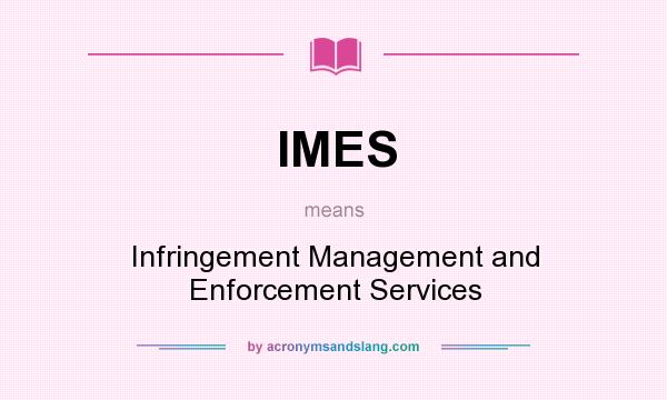 What does IMES mean? It stands for Infringement Management and Enforcement Services