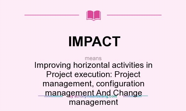 What does IMPACT mean? It stands for Improving horizontal activities in Project execution: Project management, configuration management And Change management