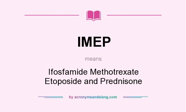 What does IMEP mean? It stands for Ifosfamide Methotrexate Etoposide and Prednisone