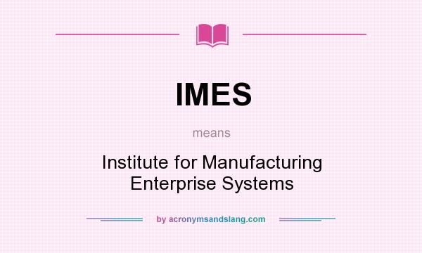 What does IMES mean? It stands for Institute for Manufacturing Enterprise Systems
