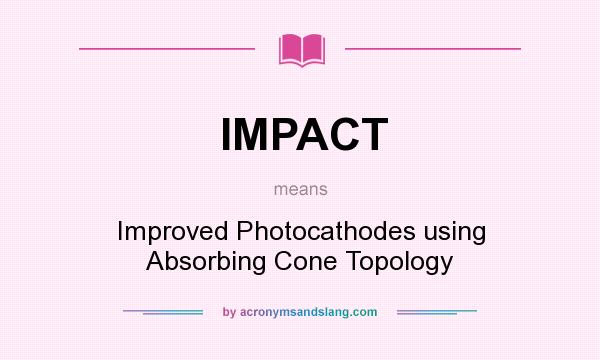 What does IMPACT mean? It stands for Improved Photocathodes using Absorbing Cone Topology