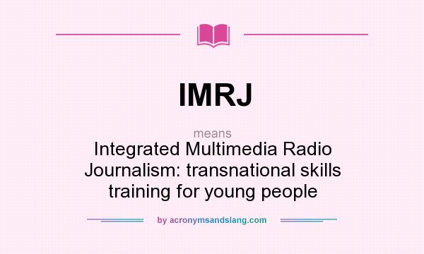 What does IMRJ mean? It stands for Integrated Multimedia Radio Journalism: transnational skills training for young people
