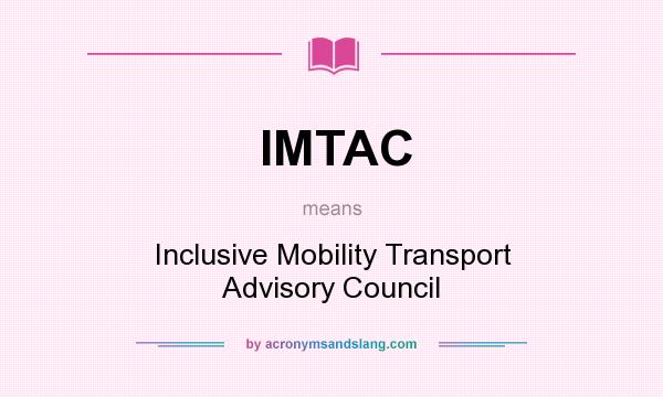What does IMTAC mean? It stands for Inclusive Mobility Transport Advisory Council