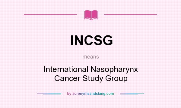 What does INCSG mean? It stands for International Nasopharynx Cancer Study Group