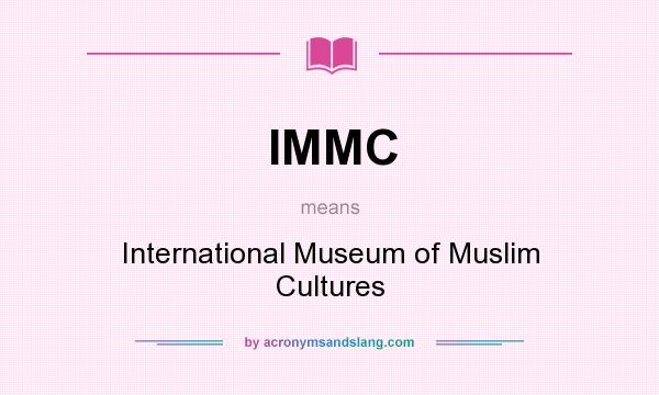 What does IMMC mean? It stands for International Museum of Muslim Cultures
