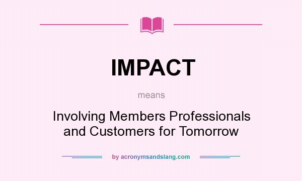What does IMPACT mean? It stands for Involving Members Professionals and Customers for Tomorrow