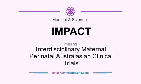 What does IMPACT mean? It stands for Interdisciplinary Maternal Perinatal Australasian Clinical Trials