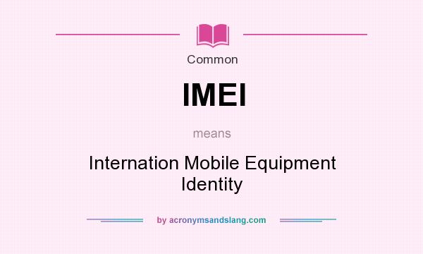 What does IMEI mean? It stands for Internation Mobile Equipment Identity