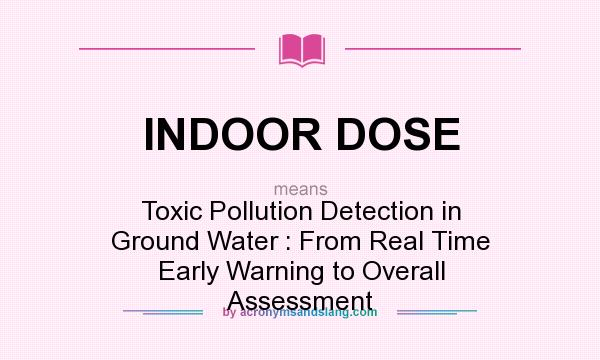 What does INDOOR DOSE mean? It stands for Toxic Pollution Detection in Ground Water : From Real Time Early Warning to Overall Assessment