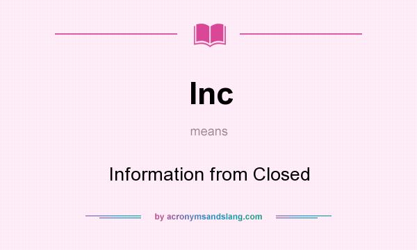 What does Inc mean? It stands for Information from Closed