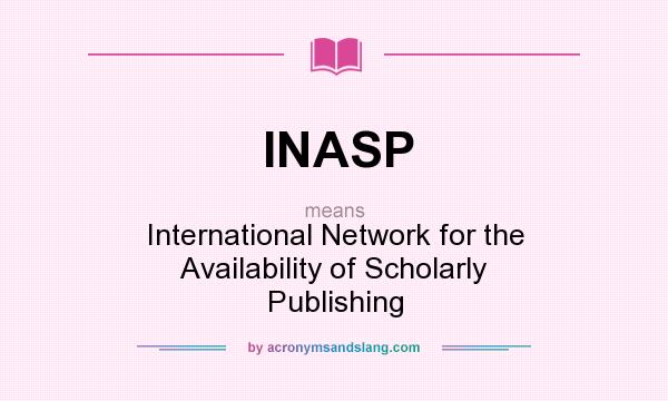 What does INASP mean? It stands for International Network for the Availability of Scholarly Publishing