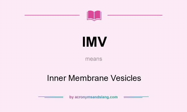 What does IMV mean? It stands for Inner Membrane Vesicles
