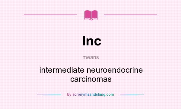 What does Inc mean? It stands for intermediate neuroendocrine carcinomas