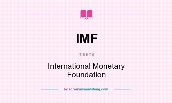 What does IMF mean? It stands for International Monetary Foundation