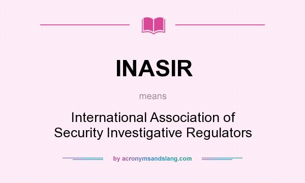 What does INASIR mean? It stands for International Association of Security Investigative Regulators