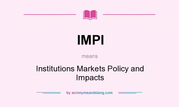 What does IMPI mean? It stands for Institutions Markets Policy and Impacts
