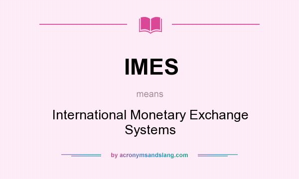 What does IMES mean? It stands for International Monetary Exchange Systems