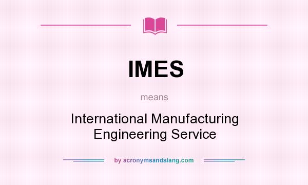 What does IMES mean? It stands for International Manufacturing Engineering Service