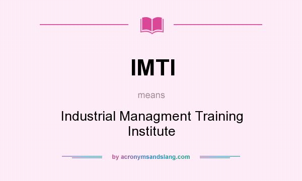 What does IMTI mean? It stands for Industrial Managment Training Institute