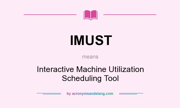 What does IMUST mean? It stands for Interactive Machine Utilization Scheduling Tool