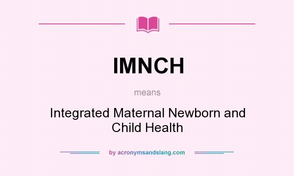 What does IMNCH mean? It stands for Integrated Maternal Newborn and Child Health
