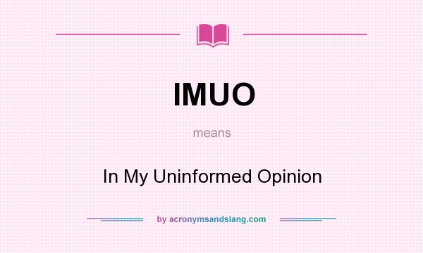 What does IMUO mean? It stands for In My Uninformed Opinion
