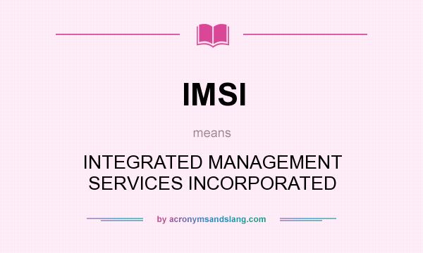 What does IMSI mean? It stands for INTEGRATED MANAGEMENT SERVICES INCORPORATED