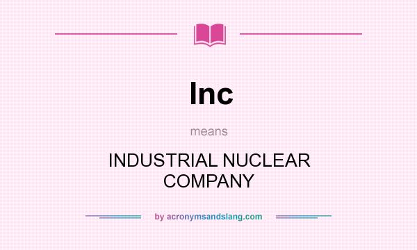 What does Inc mean? It stands for INDUSTRIAL NUCLEAR COMPANY