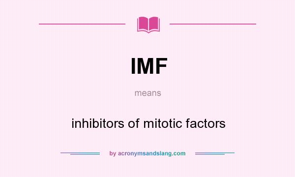 What does IMF mean? It stands for inhibitors of mitotic factors