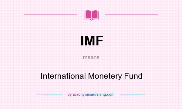 What does IMF mean? It stands for International Monetery Fund